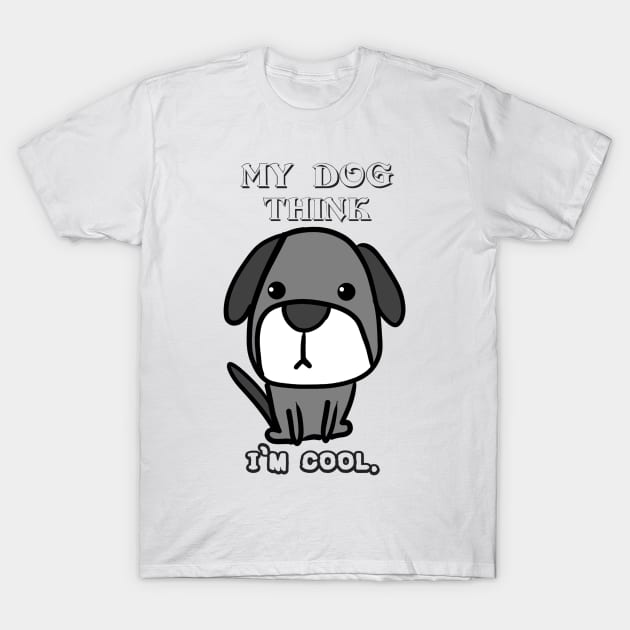 Funny Shirt My Dog Think I'm Cool. T-Shirt by Monster To Me